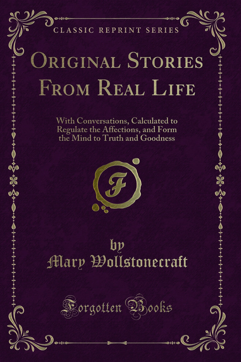 Original Stories From Real Life: With Conversations, Calculated to Regulate the Affections, and Form the Mind to Truth and Goodness (Classic Reprint)