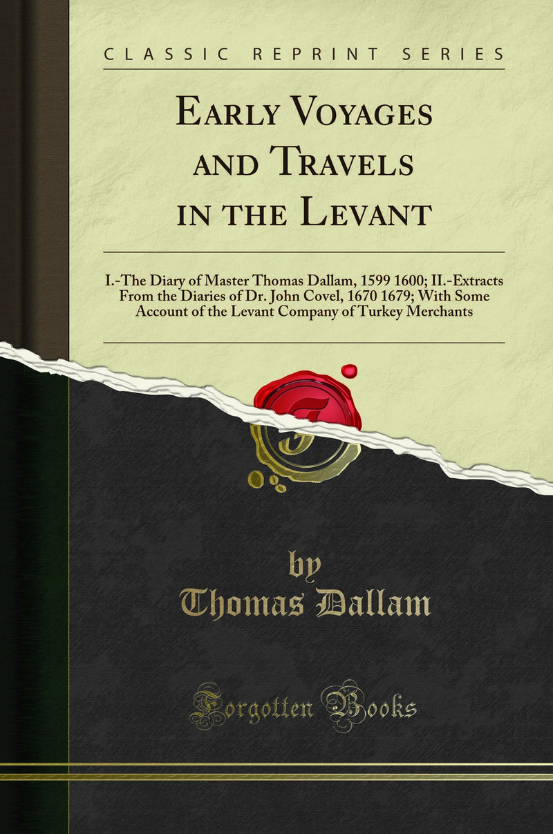 Early Voyages and Travels in the Levant: I.-The Diary of Master Thomas Dallam, 1599 1600; II.-Extracts From the Diaries of Dr. John Covel, 1670 1679; With Some Account of the Levant Company of Turkey Merchants (Classic Reprint)