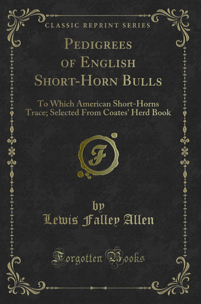 Pedigrees of English Short-Horn Bulls: To Which American Short-Horns Trace, Selected From Coates' Herd Book (Classic Reprint)