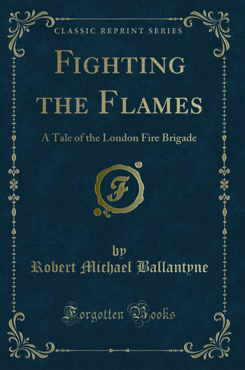 Fighting the Flames: A Tale of the London Fire Brigade (Classic Reprint)