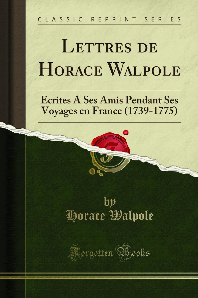 Lettres de Horace Walpole: Écrites A Ses Amis Pendant Ses Voyages en France (1739-1775) (Classic Reprint)