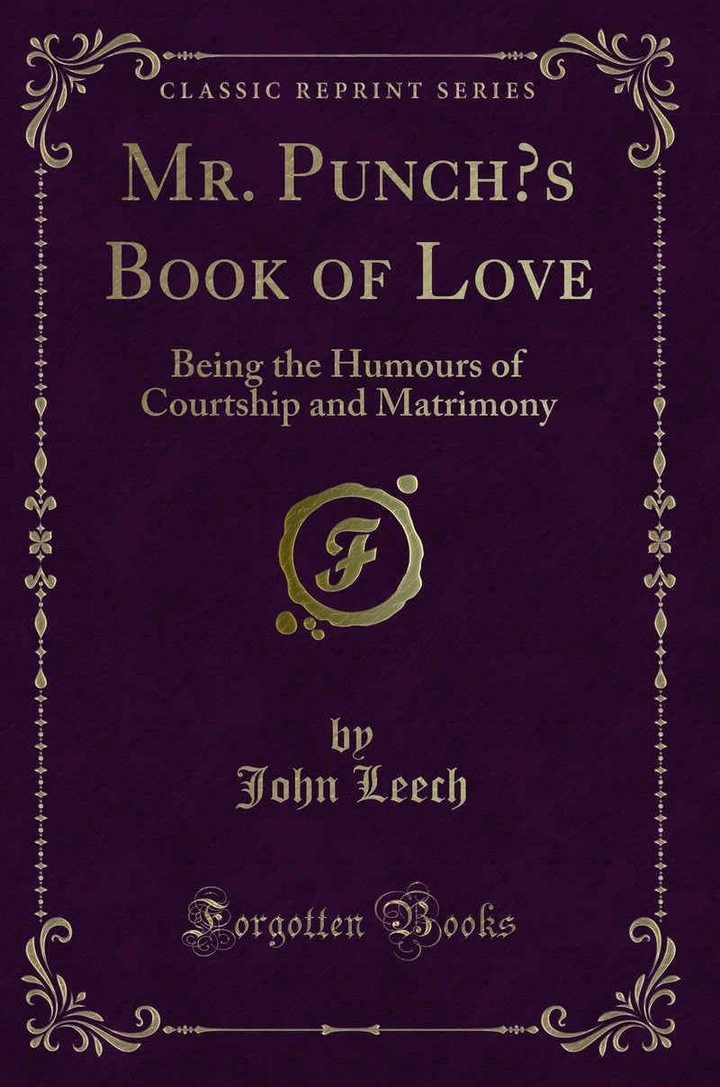 Mr. Punch’s Book of Love: Being the Humours of Courtship and Matrimony (Classic Reprint)