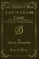 "The Shanty Boy," or Life in a Lumber Camp: Being Pictures of the Pine Woods, in Descriptions, Tales, Songs and Adventures in the Lumbering Shanties of Michigan and Wisconsin (Classic Reprint)