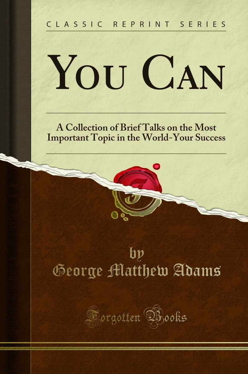 You Can: A Collection of Brief Talks on the Most Important Topic in the World-Your Success (Classic Reprint)
