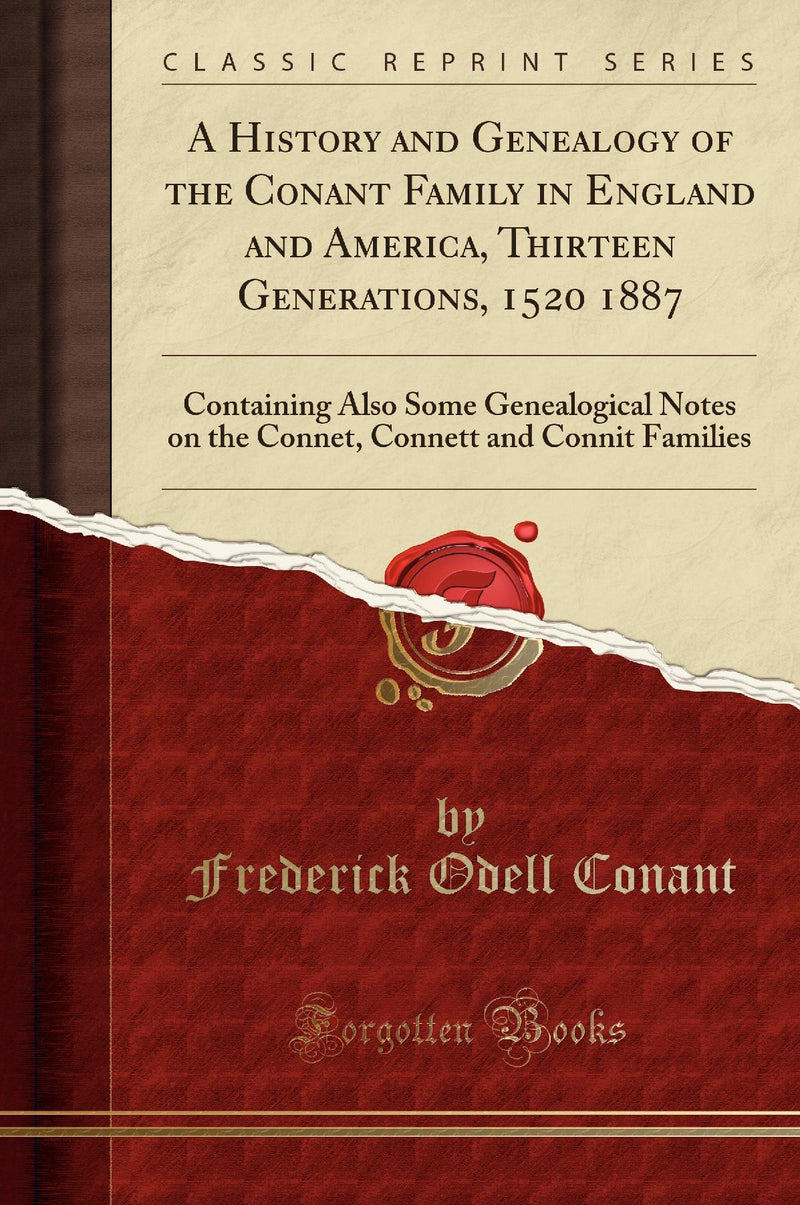 A History and Genealogy of the Conant Family in England and America, Thirteen Generations, 1520 1887: Containing Also Some Genealogical Notes on the Connet, Connett and Connit Families (Classic Reprint)