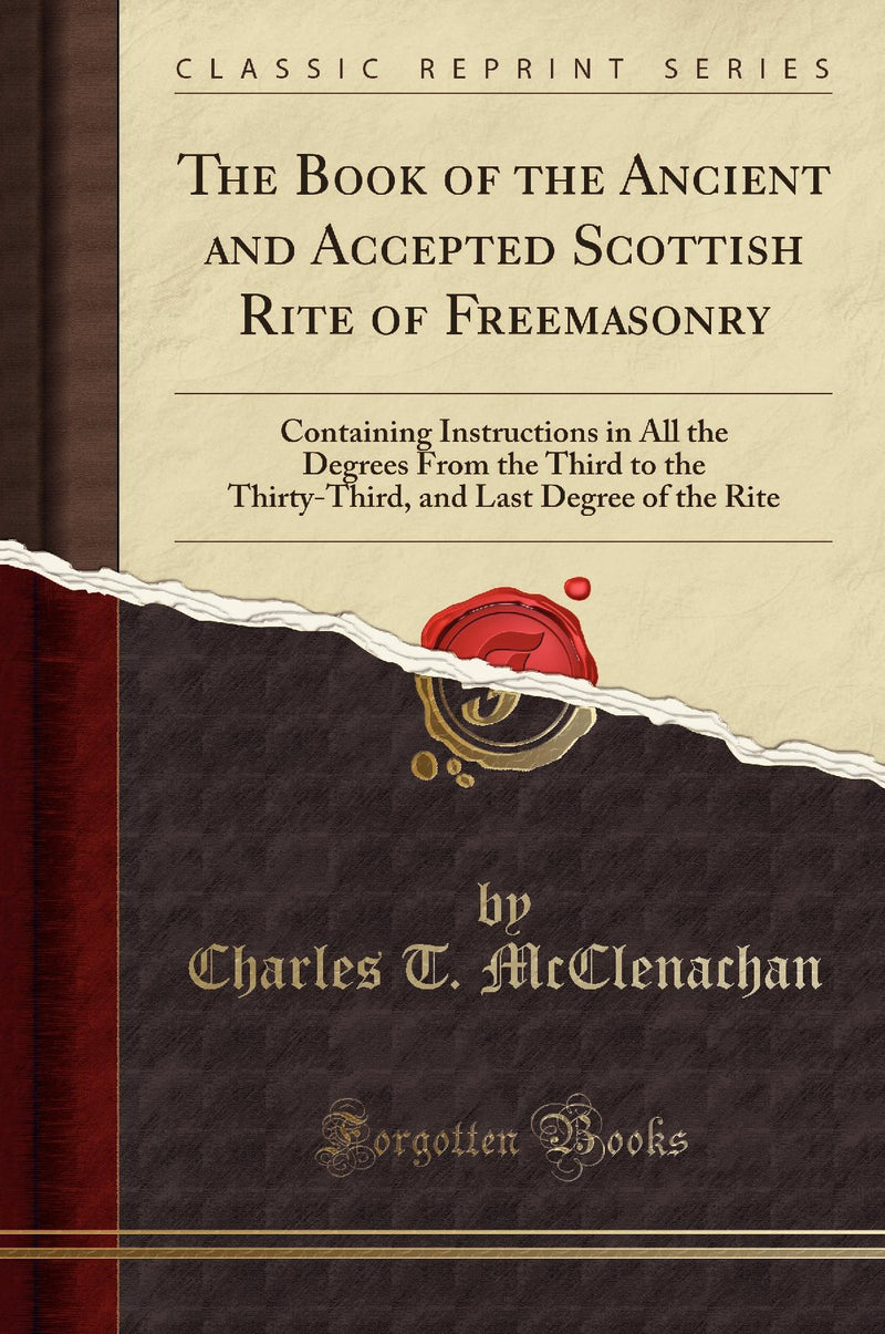 The Book of the Ancient and Accepted Scottish Rite of Freemasonry: Containing Instructions in All the Degrees From the Third to the Thirty-Third, and Last Degree of the Rite (Classic Reprint)
