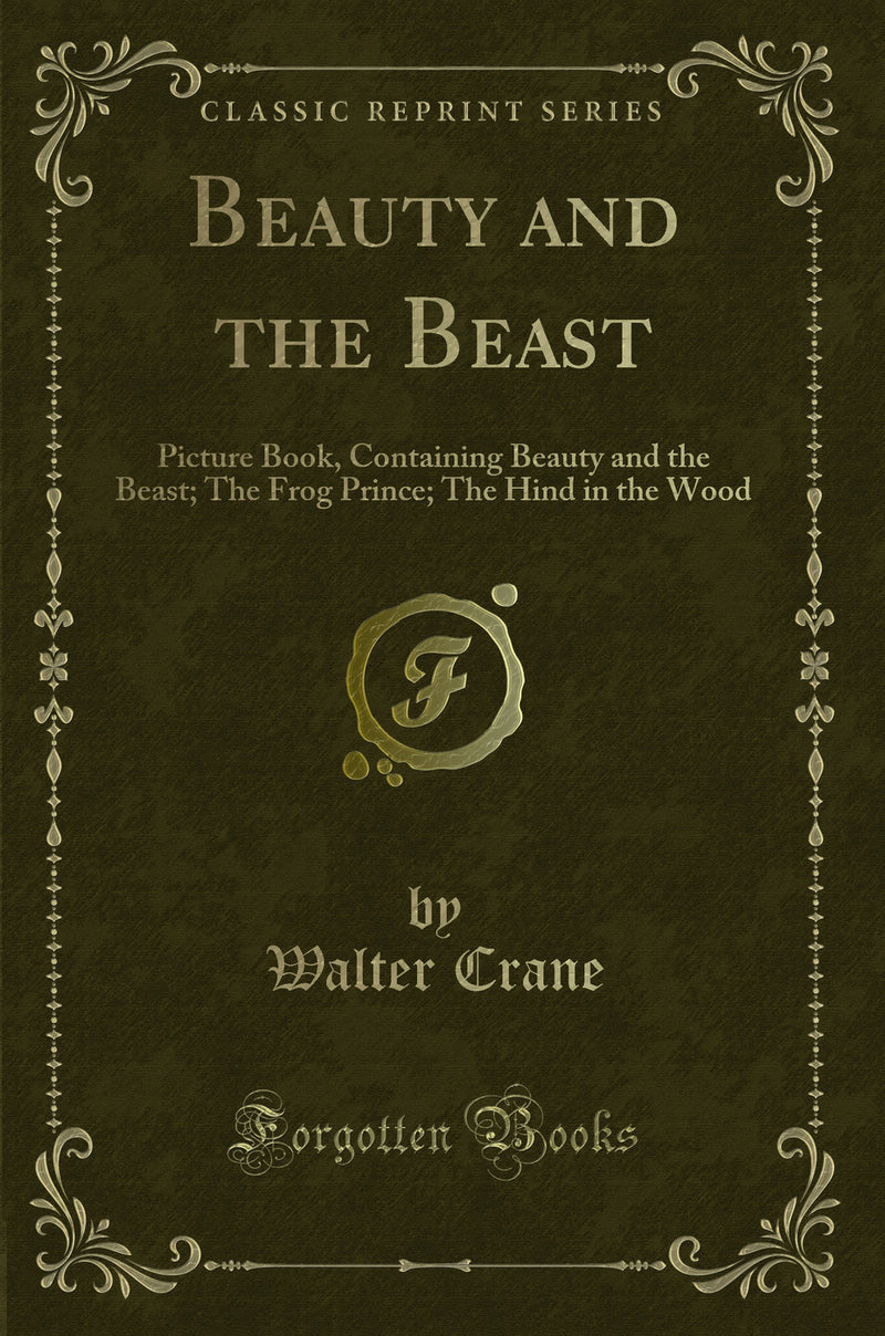 Beauty and the Beast: Picture Book, Containing Beauty and the Beast; The Frog Prince; The Hind in the Wood (Classic Reprint)