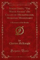 Simon Girty; "The White Savage" (So Called by Heckewelder, Moravian Missionary): A Romance of the Border (Classic Reprint)