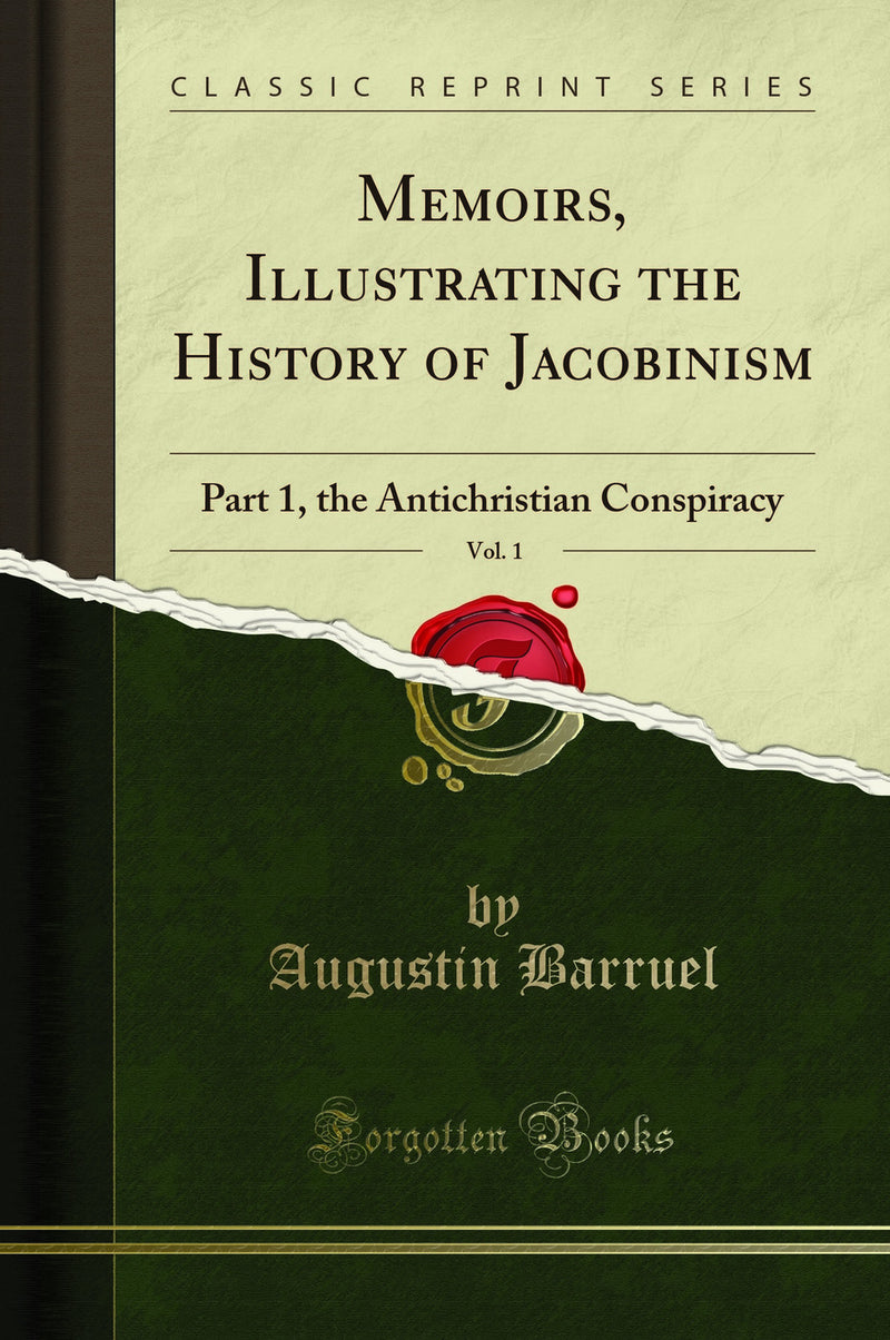 Memoirs, Illustrating the History of Jacobinism, Vol. 1: Part 1, the Antichristian Conspiracy (Classic Reprint)