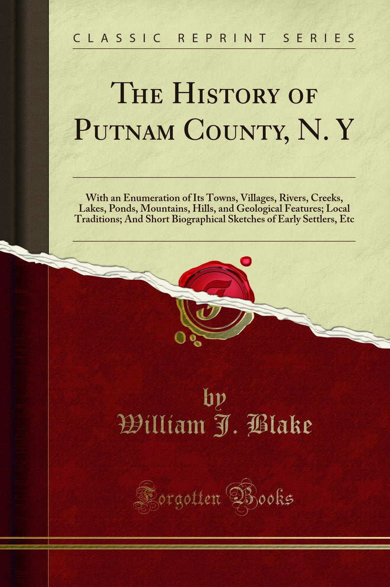 The History of Putnam County, N. Y: With an Enumeration of Its Towns, Villages, Rivers, Creeks, Lakes, Ponds, Mountains, Hills, and Geological Features; Local Traditions; And Short Biographical Sketches of Early Settlers, Etc (Classic Reprint)