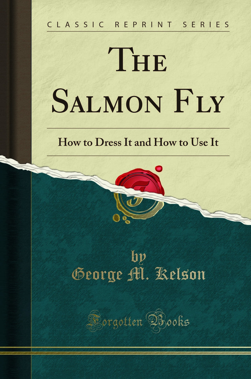 The Salmon Fly: How to Dress It and How to Use It (Classic Reprint)
