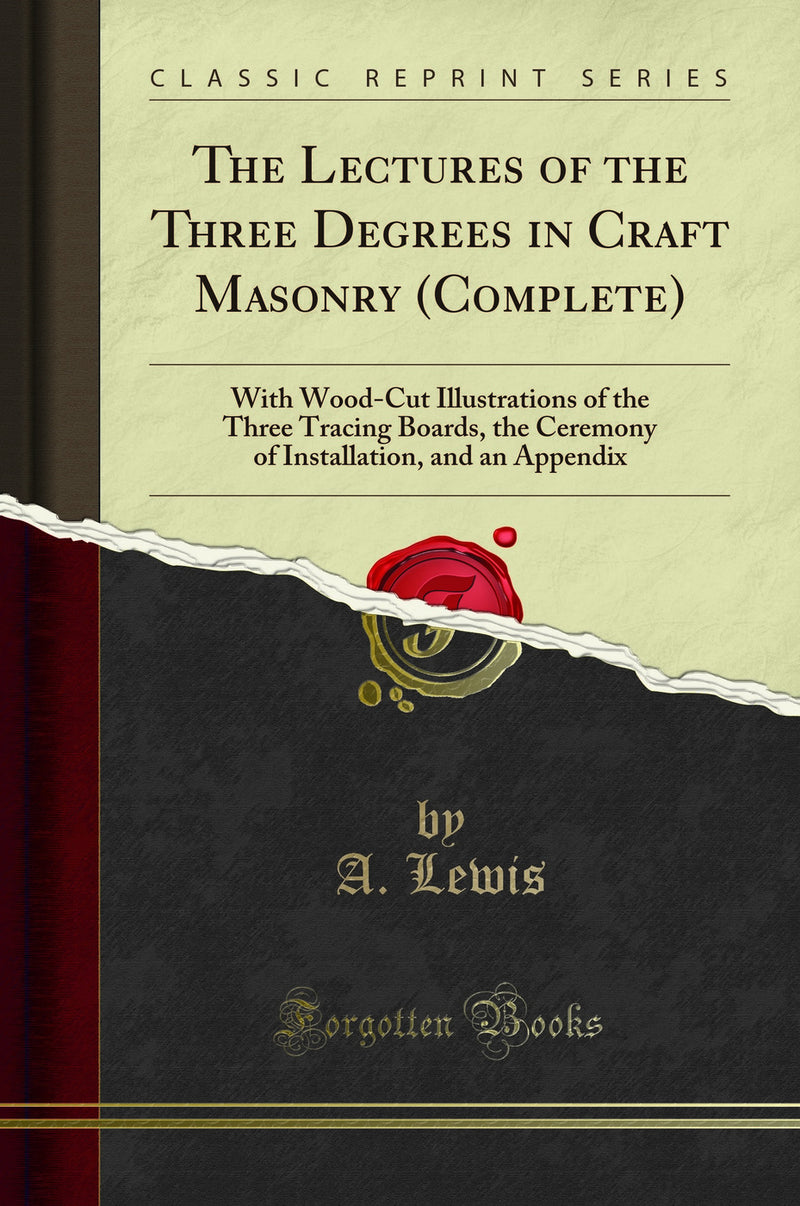 The Lectures of the Three Degrees in Craft Masonry (Complete): With Wood-Cut Illustrations of the Three Tracing Boards, the Ceremony of Installation, and an Appendix (Classic Reprint)