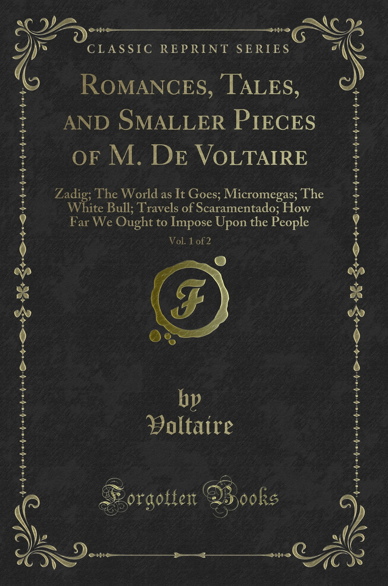Romances, Tales, and Smaller Pieces of M. De Voltaire, Vol. 1 of 2: Zadig; The World as It Goes; Micromegas; The White Bull; Travels of Scaramentado; How Far We Ought to Impose Upon the People (Classic Reprint)
