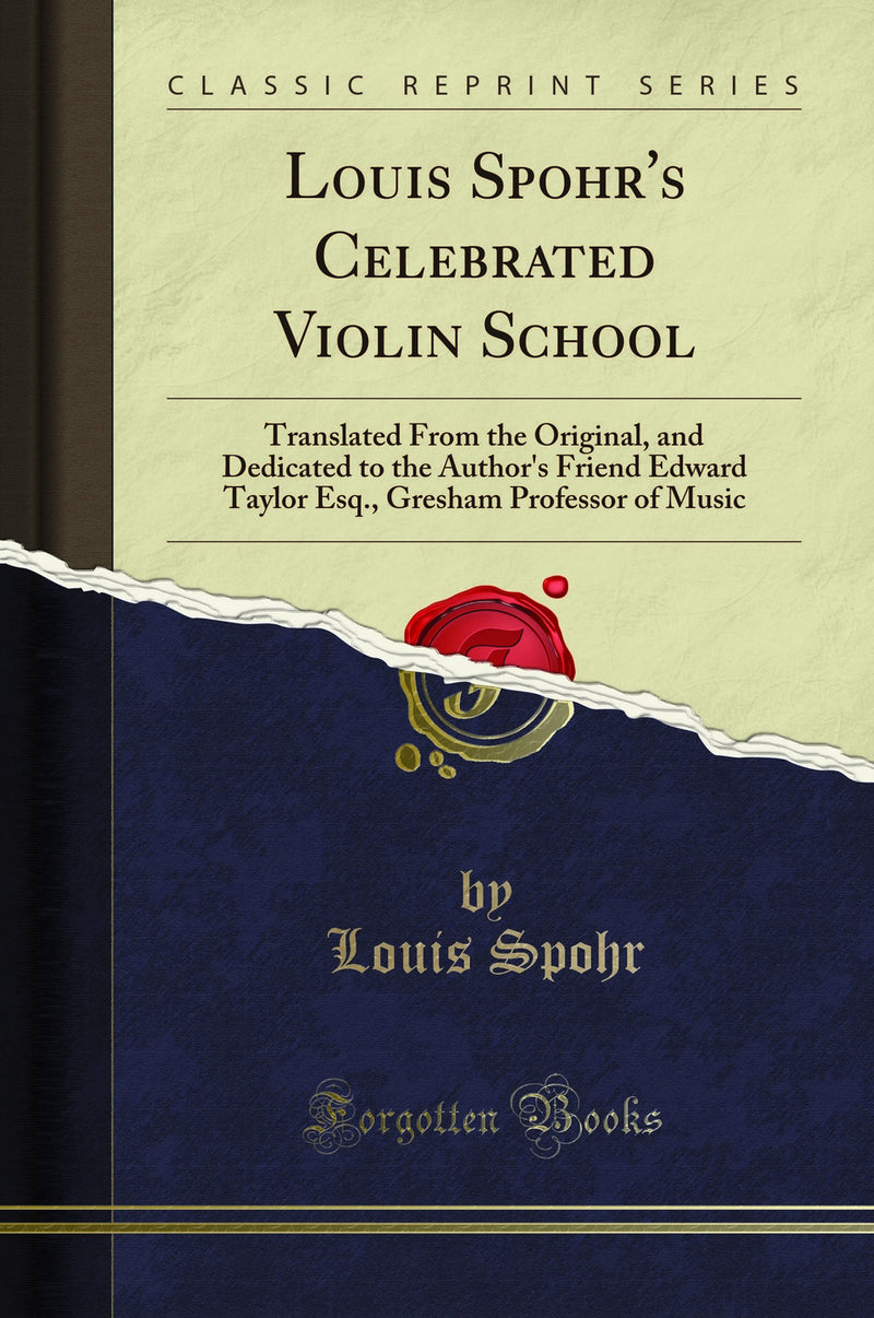 Louis Spohr's Celebrated Violin School: Translated From the Original, and Dedicated to the Author's Friend Edward Taylor Esq., Gresham Professor of Music (Classic Reprint)