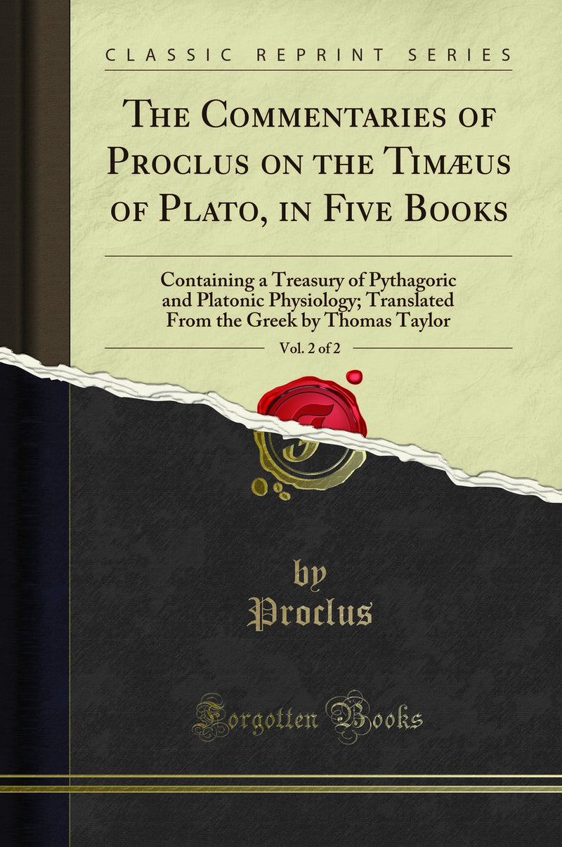 The Commentaries of Proclus on the Timæus of Plato, in Five Books, Vol. 2 of 2: Containing a Treasury of Pythagoric and Platonic Physiology; Translated From the Greek by Thomas Taylor (Classic Reprint)