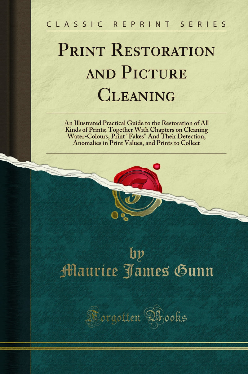 Print Restoration and Picture Cleaning: An Illustrated Practical Guide to the Restoration of All Kinds of Prints; Together With Chapters on Cleaning Water-Colours, Print "Fakes" And Their Detection, Anomalies in Print Values, and Prints to Collect