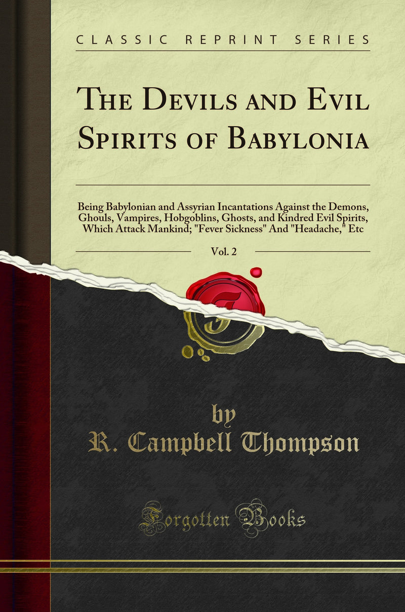 The Devils and Evil Spirits of Babylonia, Vol. 2: Being Babylonian and Assyrian Incantations Against the Demons, Ghouls, Vampires, Hobgoblins, Ghosts, and Kindred Evil Spirits, Which Attack Mankind; "Fever Sickness" And "Headache," Etc (Classic Repri