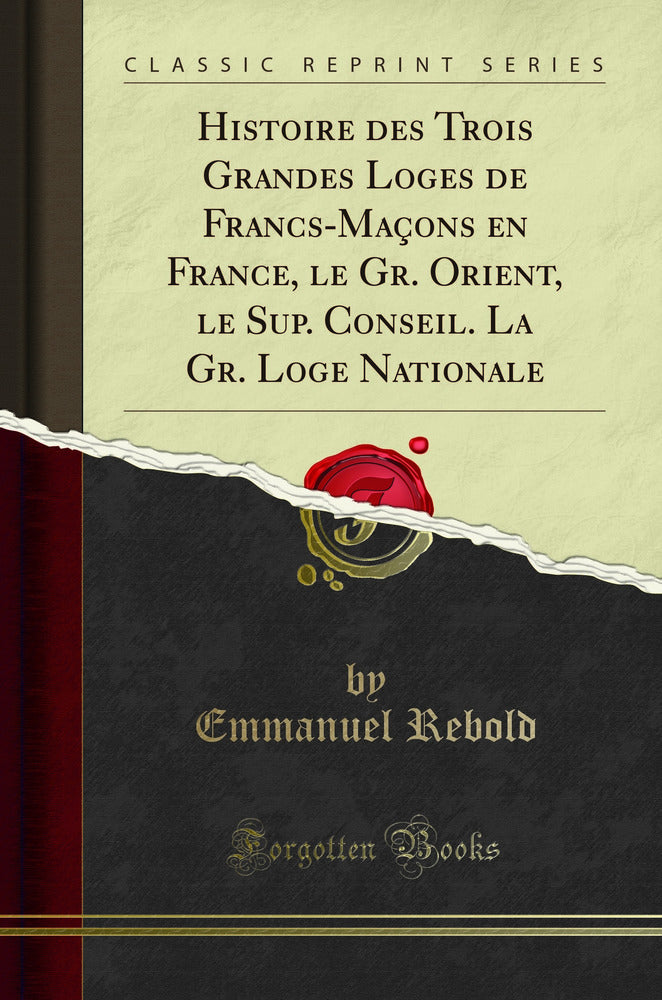 Histoire des Trois Grandes Loges de Francs-Maçons en France, le Gr. Orient, le Sup. Conseil. La Gr. Loge Nationale (Classic Reprint)
