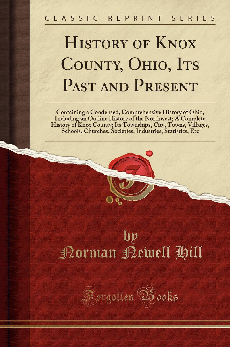 History of Knox County, Ohio, Its Past and Present: Containing a Condensed, Comprehensive History of Ohio, Including an Outline History of the Northwest; A Complete History of Knox County; Its Townships, City, Towns, Villages, Schools, Churches, Soci