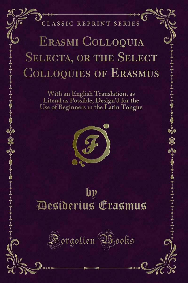 Erasmi Colloquia Selecta, or the Select Colloquies of Erasmus: With an English Translation, as Literal as Possible, Design'd for the Use of Beginners in the Latin Tongue (Classic Reprint)