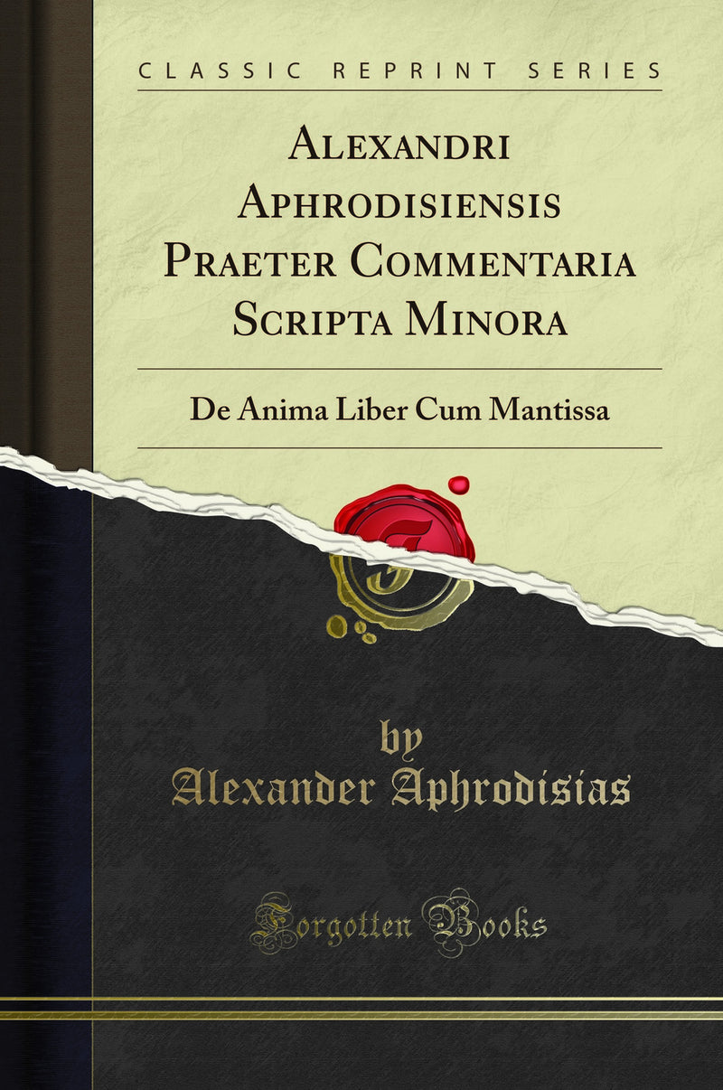 Alexandri Aphrodisiensis Praeter Commentaria Scripta Minora: De Anima Liber Cum Mantissa (Classic Reprint)