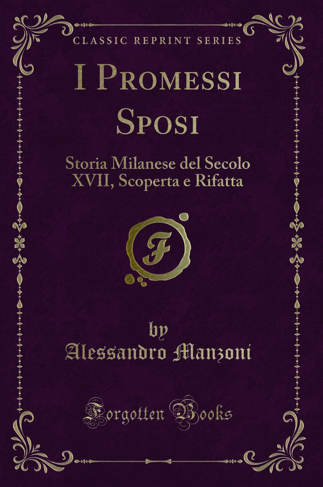 I Promessi Sposi: Storia Milanese del Secolo XVII, Scoperta e Rifatta (Classic Reprint)