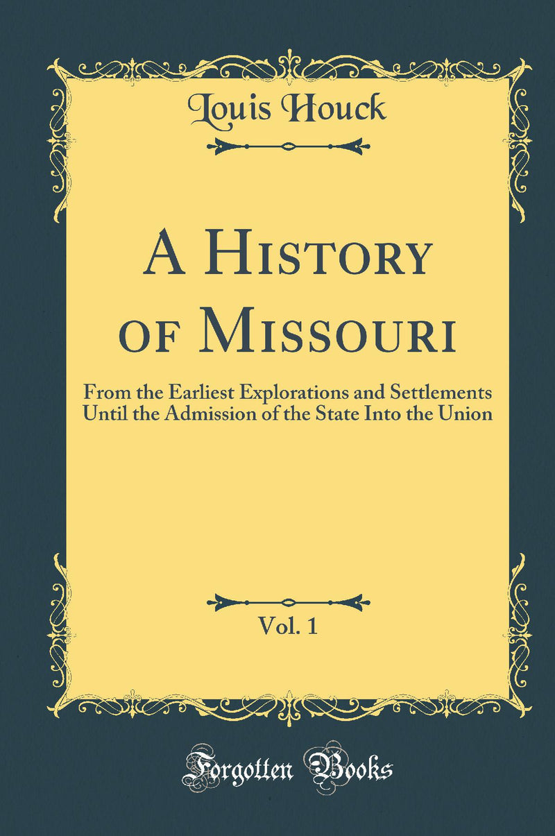 A History of Missouri, Vol. 1: From the Earliest Explorations and Settlements Until the Admission of the State Into the Union (Classic Reprint)