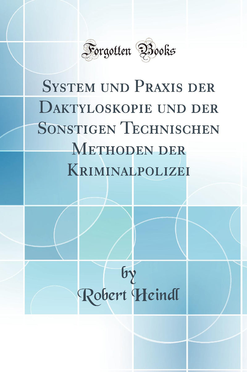 System und Praxis der Daktyloskopie und der Sonstigen Technischen Methoden der Kriminalpolizei (Classic Reprint)