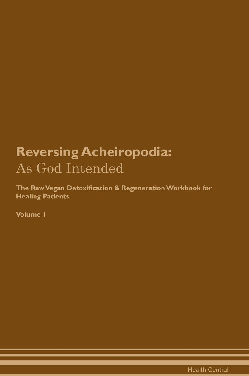 Reversing Acheiropodia: As God Intended The Raw Vegan Detoxification & Regeneration Workbook for Healing Patients. Volume 1
