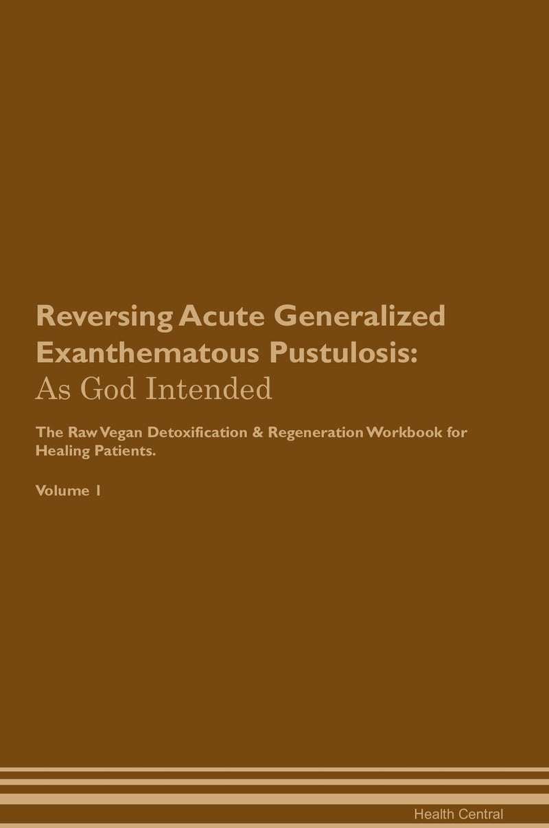 Reversing Acute Generalized Exanthematous Pustulosis: As God Intended The Raw Vegan Detoxification & Regeneration Workbook for Healing Patients. Volume 1