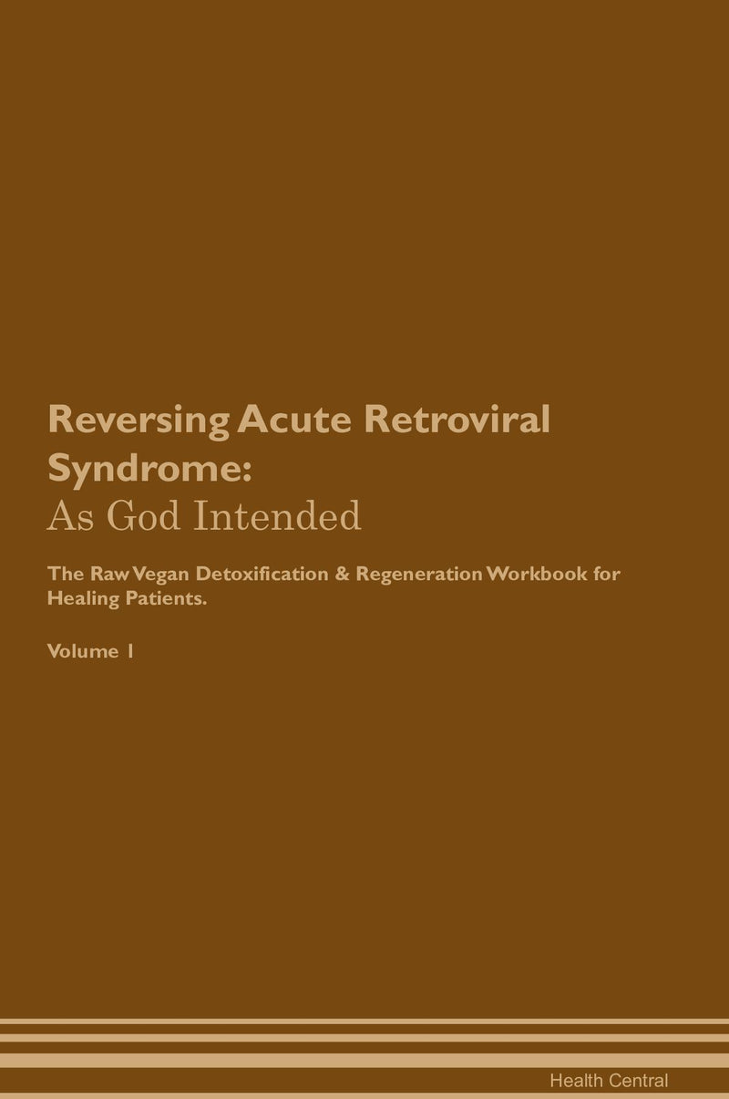 Reversing Acute Retroviral Syndrome: As God Intended The Raw Vegan Detoxification & Regeneration Workbook for Healing Patients. Volume 1