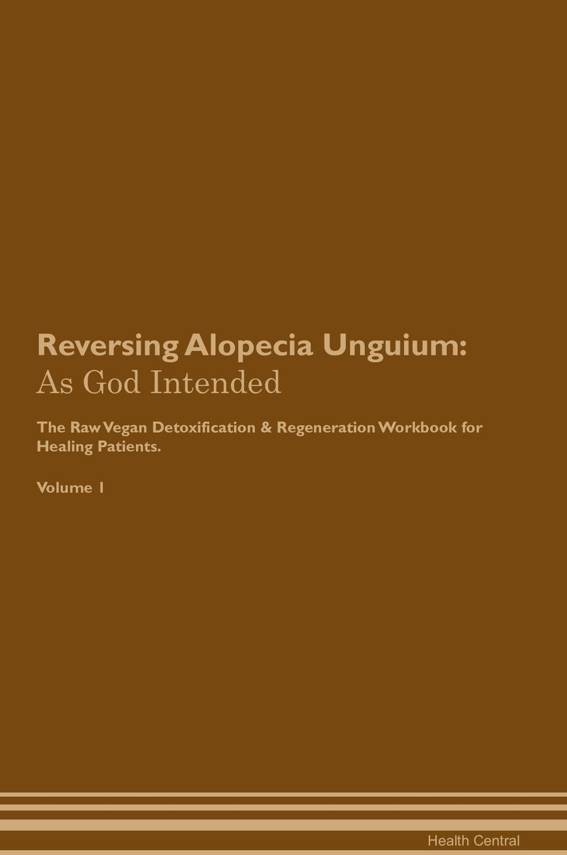 Reversing Alopecia Unguium: As God Intended The Raw Vegan Detoxification & Regeneration Workbook for Healing Patients. Volume 1