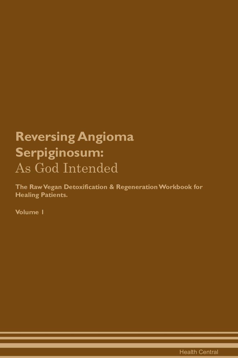 Reversing Angioma Serpiginosum: As God Intended The Raw Vegan Detoxification & Regeneration Workbook for Healing Patients. Volume 1