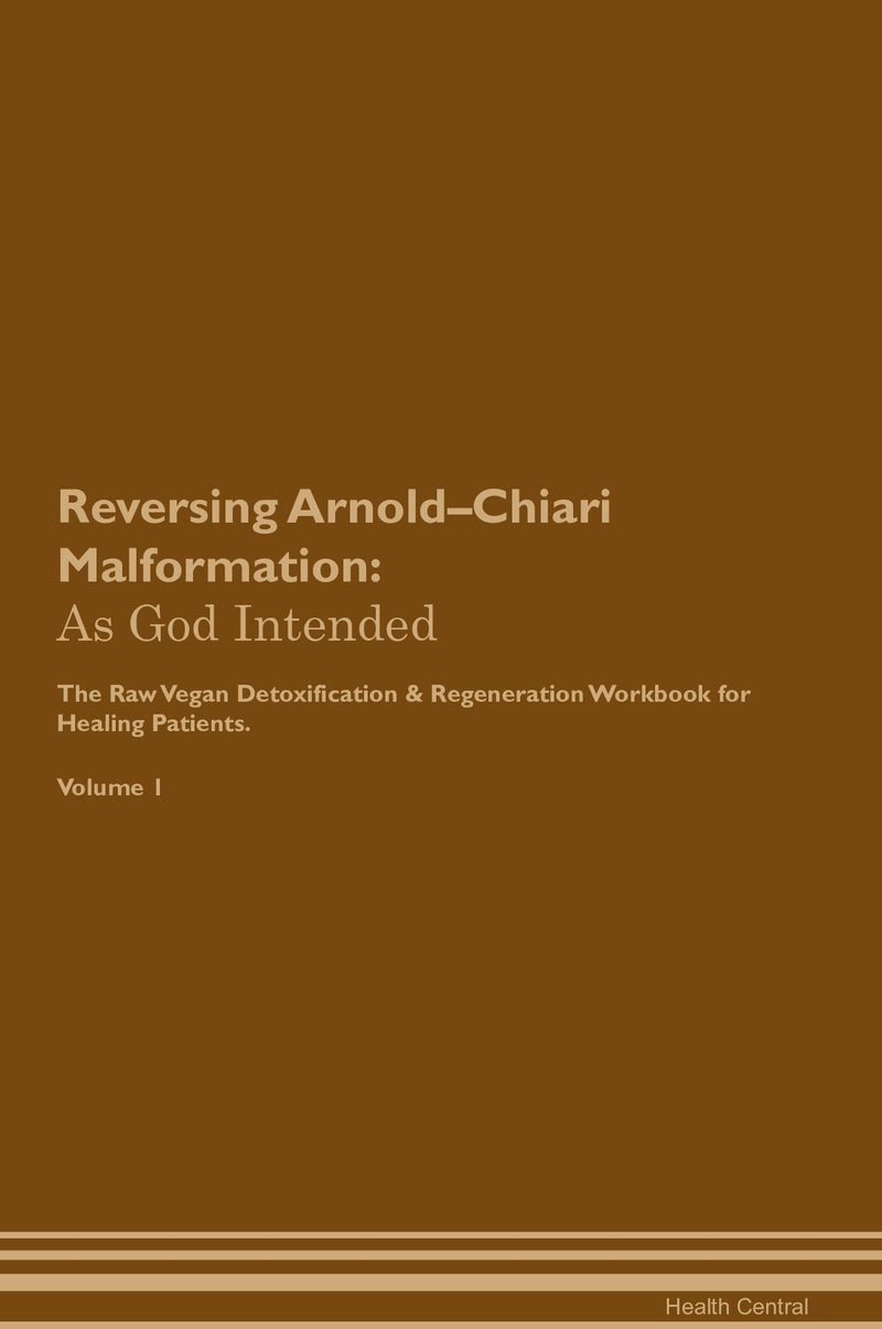 Reversing Arnold–Chiari Malformation: As God Intended The Raw Vegan Detoxification & Regeneration Workbook for Healing Patients. Volume 1