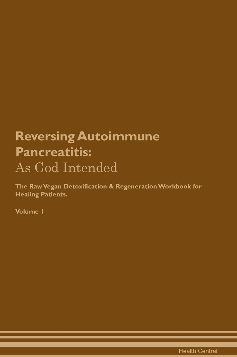 Reversing Autoimmune Pancreatitis: As God Intended The Raw Vegan Detoxification & Regeneration Workbook for Healing Patients. Volume 1
