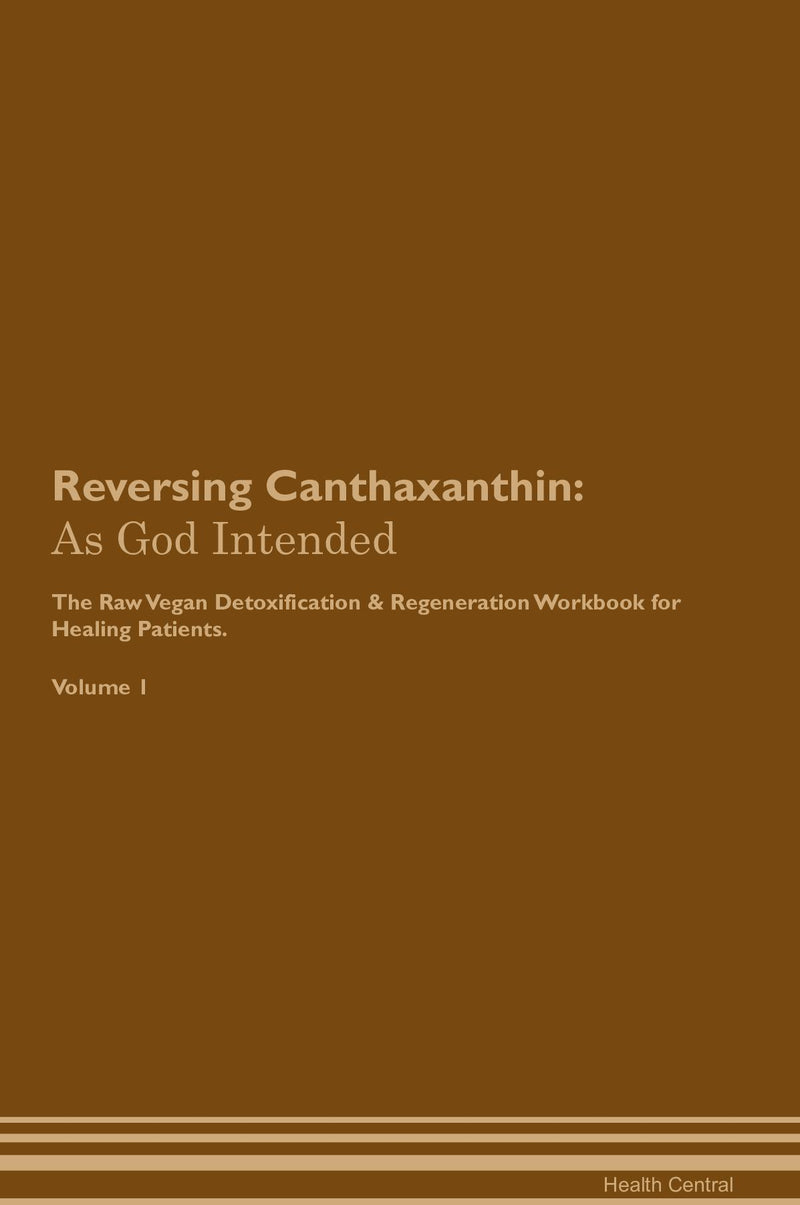 Reversing Canthaxanthin: As God Intended The Raw Vegan Detoxification & Regeneration Workbook for Healing Patients. Volume 1