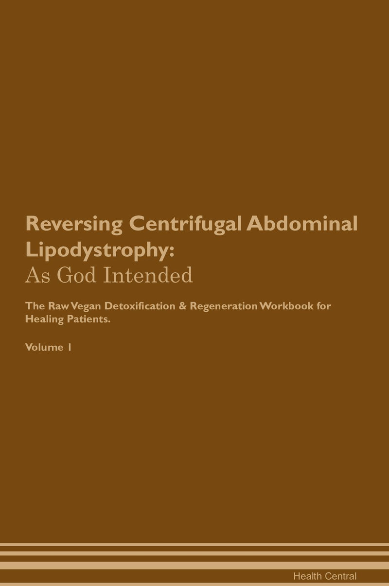 Reversing Centrifugal Abdominal Lipodystrophy: As God Intended The Raw Vegan Detoxification & Regeneration Workbook for Healing Patients. Volume 1