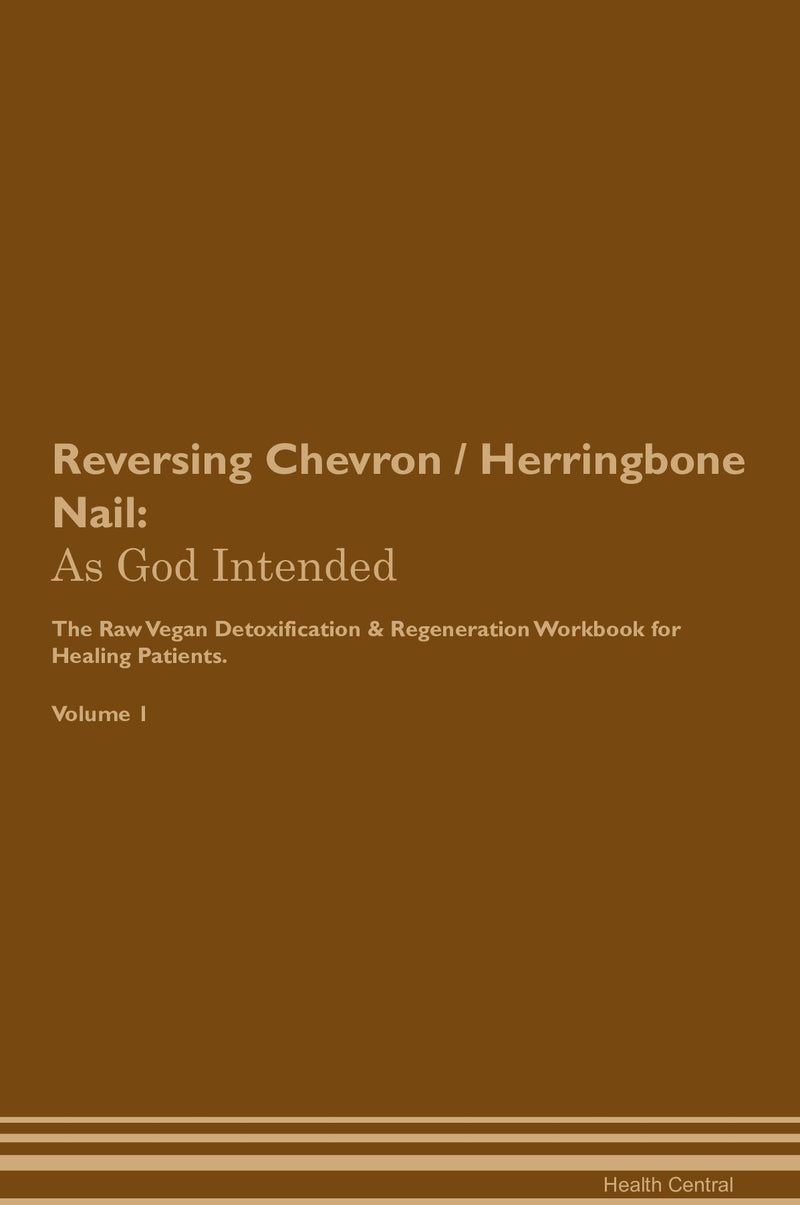 Reversing Chevron / Herringbone Nail: As God Intended The Raw Vegan Detoxification & Regeneration Workbook for Healing Patients. Volume 1