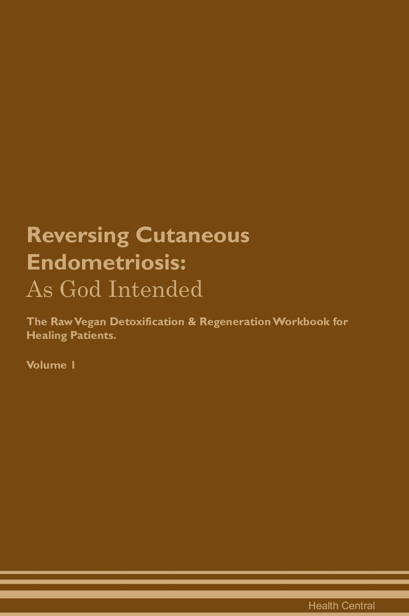 Reversing Cutaneous Endometriosis: As God Intended The Raw Vegan Detoxification & Regeneration Workbook for Healing Patients. Volume 1