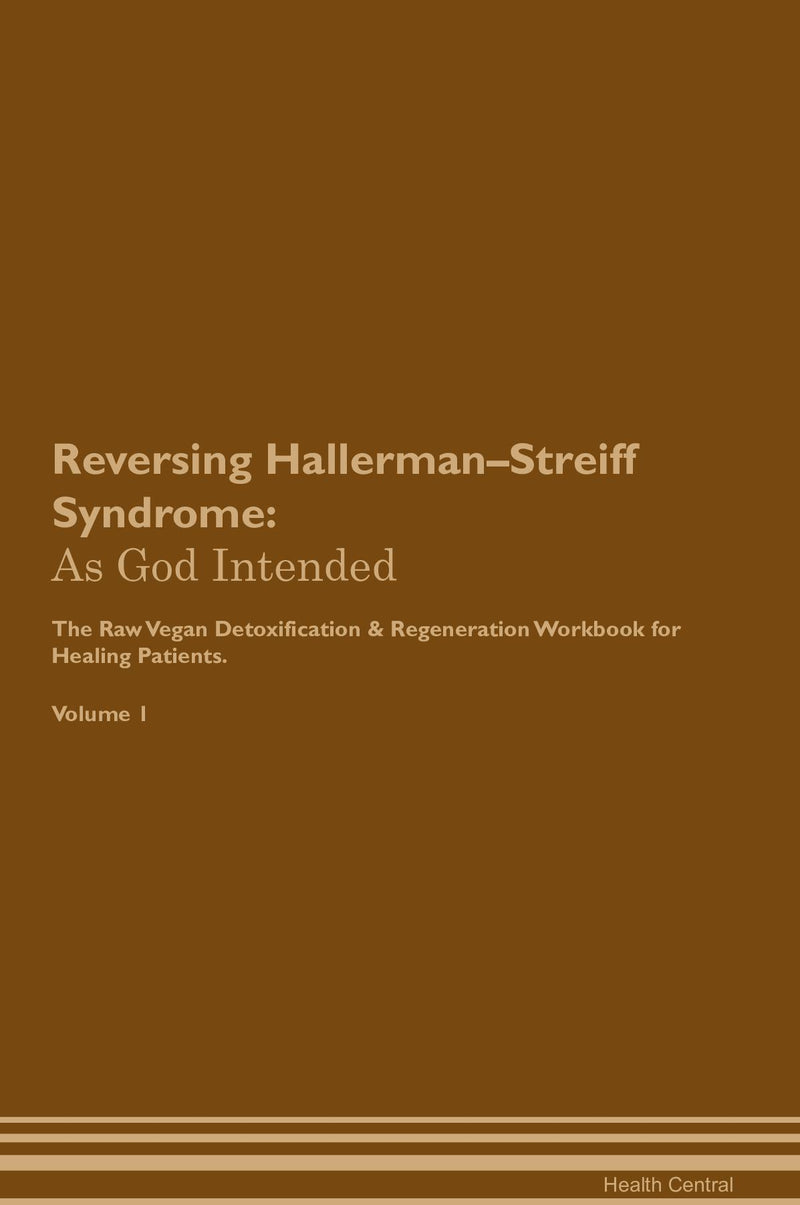 Reversing Hallerman–Streiff Syndrome: As God Intended The Raw Vegan Detoxification & Regeneration Workbook for Healing Patients. Volume 1