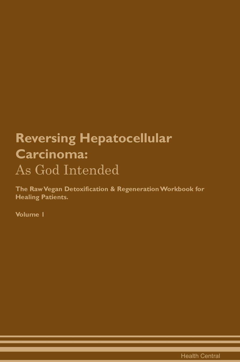 Reversing Hepatocellular Carcinoma: As God Intended The Raw Vegan Detoxification & Regeneration Workbook for Healing Patients. Volume 1