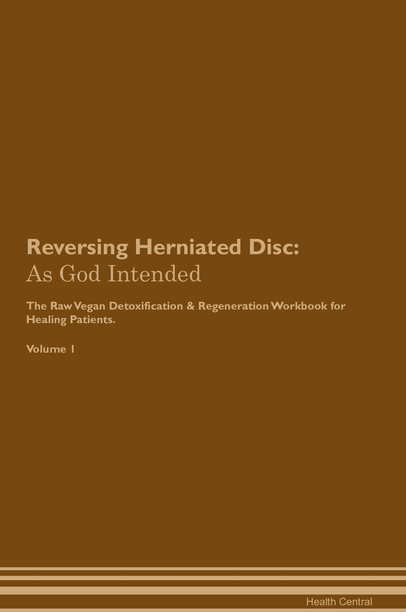 Reversing Herniated Disc: As God Intended The Raw Vegan Detoxification & Regeneration Workbook for Healing Patients. Volume 1