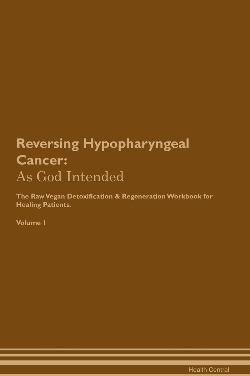 Reversing Hypopharyngeal Cancer: As God Intended The Raw Vegan Detoxification & Regeneration Workbook for Healing Patients. Volume 1