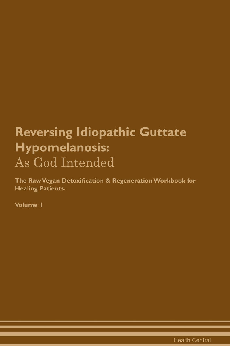 Reversing Idiopathic Guttate Hypomelanosis: As God Intended The Raw Vegan Detoxification & Regeneration Workbook for Healing Patients. Volume 1