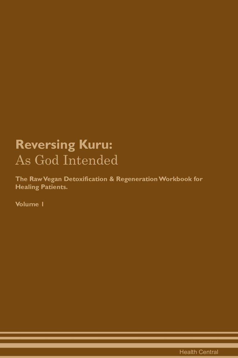 Reversing Kuru: As God Intended The Raw Vegan Detoxification & Regeneration Workbook for Healing Patients. Volume 1