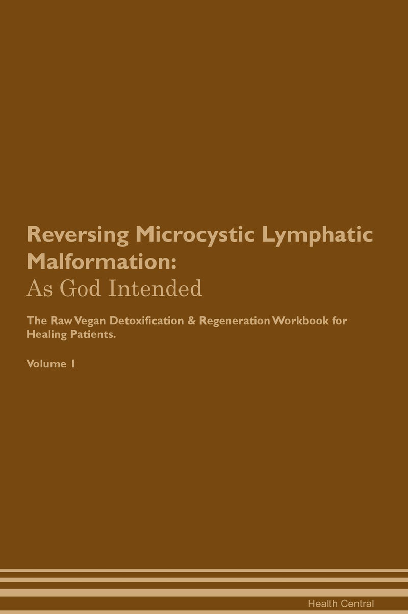 Reversing Microcystic Lymphatic Malformation: As God Intended The Raw Vegan Detoxification & Regeneration Workbook for Healing Patients. Volume 1