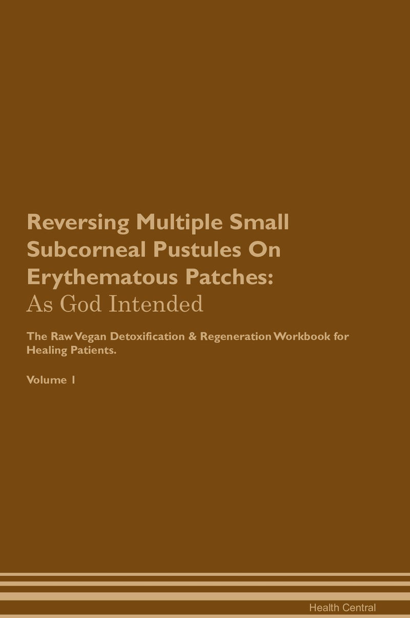 Reversing Multiple Small Subcorneal Pustules On Erythematous Patches: As God Intended The Raw Vegan Detoxification & Regeneration Workbook for Healing Patients. Volume 1