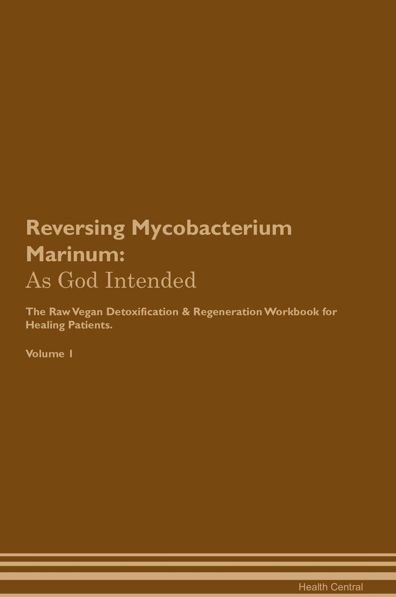 Reversing Mycobacterium Marinum: As God Intended The Raw Vegan Detoxification & Regeneration Workbook for Healing Patients. Volume 1