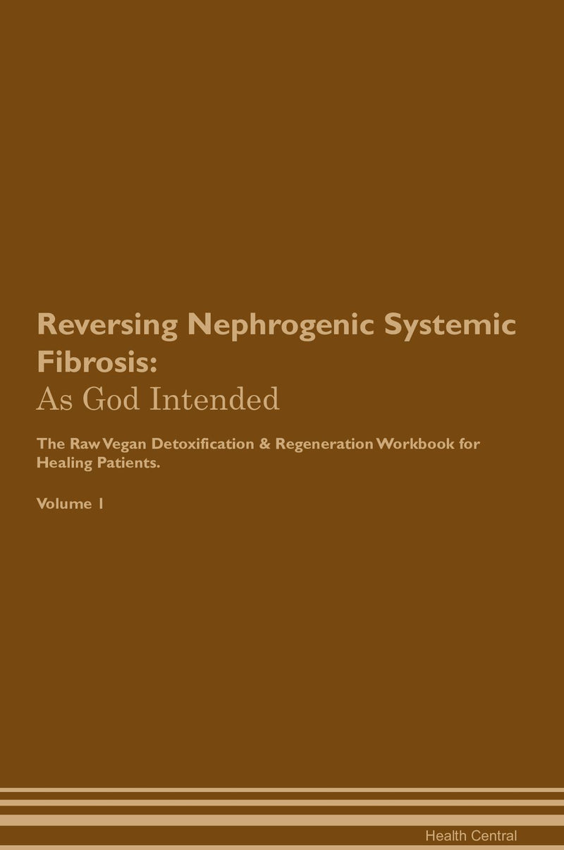 Reversing Nephrogenic Systemic Fibrosis: As God Intended The Raw Vegan Detoxification & Regeneration Workbook for Healing Patients. Volume 1