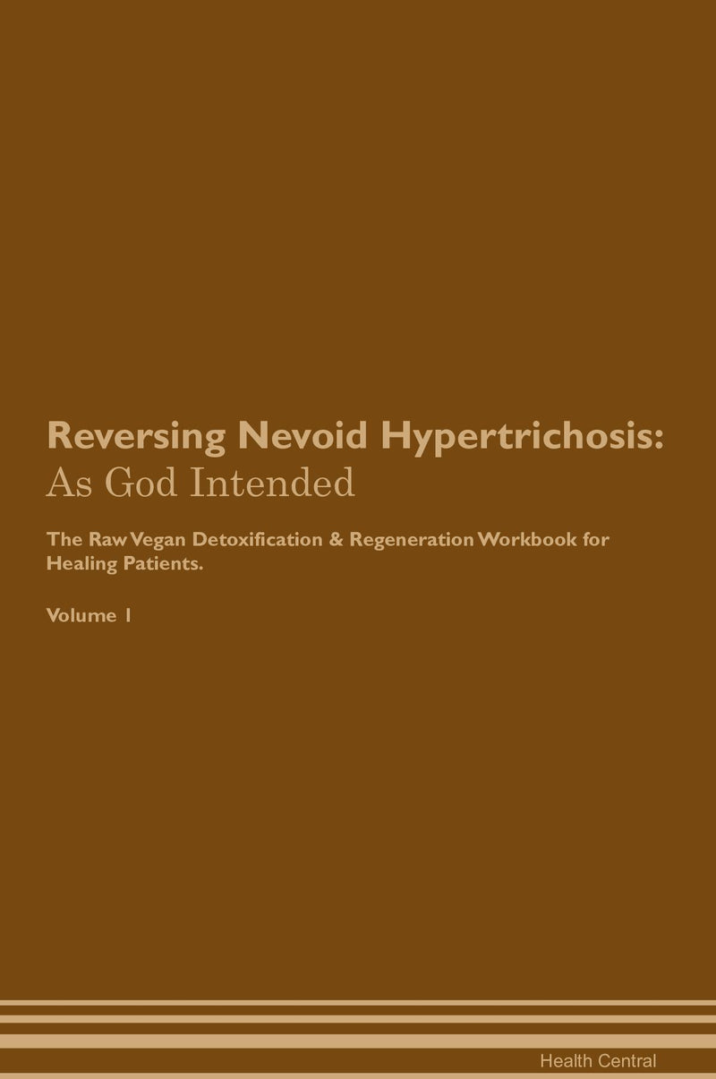 Reversing Nevoid Hypertrichosis: As God Intended The Raw Vegan Detoxification & Regeneration Workbook for Healing Patients. Volume 1